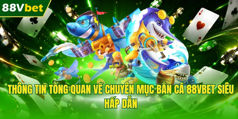 Thông tin tổng quan về chuyên mục bắn cá 88VBET siêu hấp dẫn